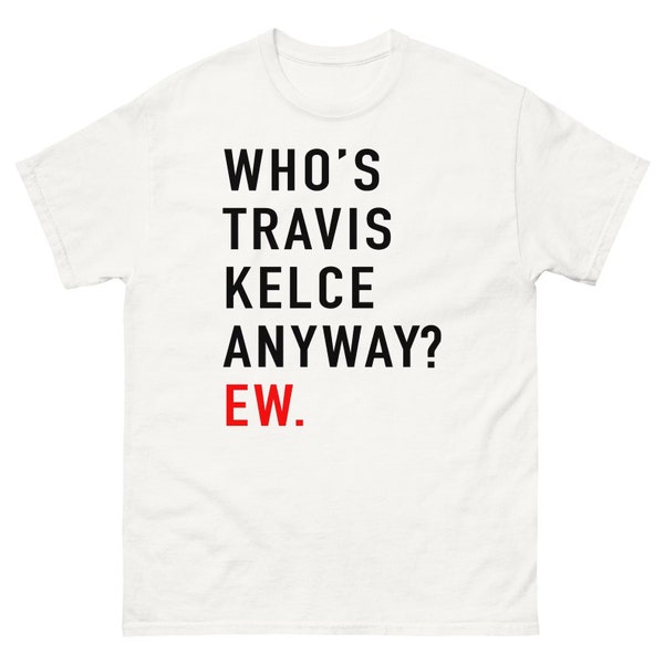 Who’s Travis Kelce Anyway? Ew  Shirt