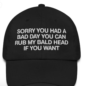 Mi dispiace che tu abbia avuto una brutta giornata, puoi strofinarmi la testa calva se vuoi, cappello da papà