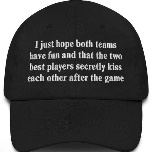 I Just Hope That Both Teams Have Fun And That The Two Best Players Secretly Kiss Each Other After The Game Dad hat