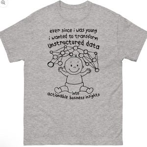 Puede incluir: Camiseta gris con un gráfico negro de un bebé con una red sobre su cabeza. El texto dice "ever since I was young I wanted to transform Unstructured data into actionable business insights."