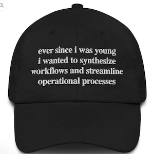 May include: Black baseball cap featuring white embroidered text: "ever since i was young i wanted to synthesize workflows and streamline operational processes." The cap has a curved peak and a button.