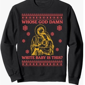 May include: Black sweatshirt with a Christmas design. The design features a religious image of a family with the text "WHOSE GOD DAMN WHITE BABY IS THIS?" in red and white. Red snowflakes and a red border complete the design.
