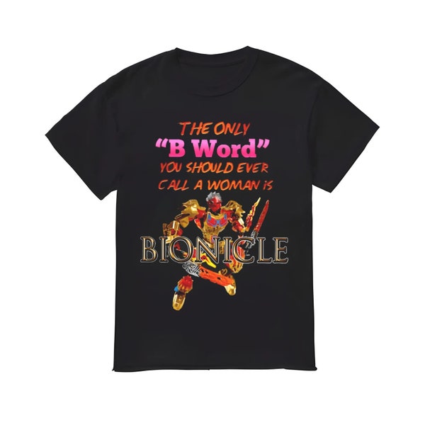 The Only B Word You Should Ever Call A Woman Is Bionicle Shirt