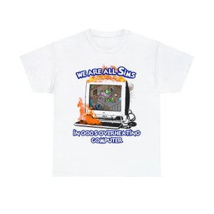 We Are All Sims In God&#39;s Overheating Computer shirt