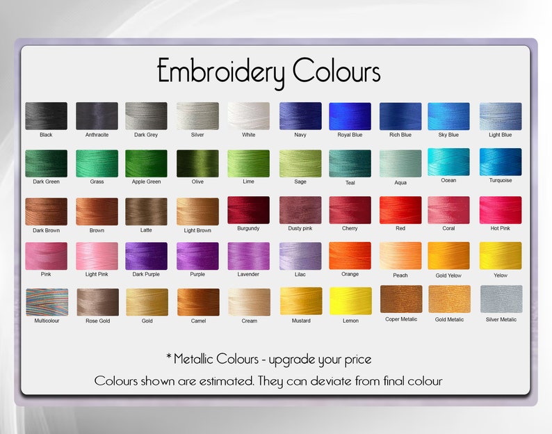 May include: A chart of embroidery thread colors with names for each color. The colors include black, white, navy, royal blue, sky blue, light blue, dark green, grass, apple green, olive, lime, sage, teal, aqua, ocean, turquoise, dark brown, brown, latte, light brown, burgundy, dusty pink, cherry, red, coral, hot pink, pink, light pink, dark purple, purple, lavender, lilac, orange, peach, gold yellow, yellow, multicolor, rose gold, gold, camel, cream, mustard, lemon, copper metallic, gold metallic, and silver metallic. *Metallic Colors - upgrade your price. Colors shown are estimated. They can deviate from final color.