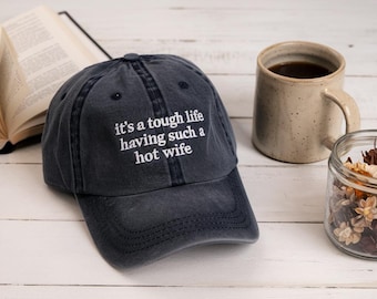 It’s a Tough Life Having Such a Hot Wife Embroidered Baseball Cap, Funny Husband Gift, Sarcastic Marriage Humor Dad Hat