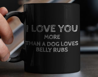 I Love You More than a Dog Loves Belly Rubs Mug in Black. Funny Valentines Mug Gift for my Loving Husband or Wife