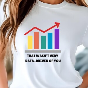 May include: White t-shirt with a rainbow bar graph and the text "That wasn't very data-driven of you".