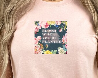 Bloom Where You Are Planted, Flower Shirt, Floral Graphic Tee, Floral Shirt, Flower T-shirt, Flower Tee, Botanical Shirt, Plant Lover Gift