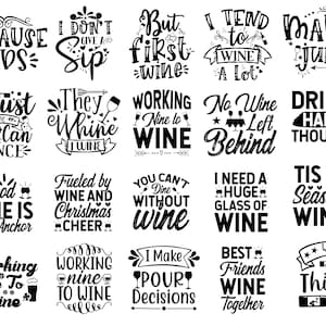 May include: Black and white graphic text designs with wine-related quotes. The quotes include "Because Kids", "I Don't Give a Sip", "But First Wine", "I Tend to Wine a Lot", "Mama Juice", "Thirst Me You Can Dance", "They Whine I Wine", "Working Nine to Wine", "No Wine Left Behind", "Drink Happy Thoughts", "Good Wine Is My Anchor", "Fueled by Wine and Christmas Cheer", "You Can't Dine Without Wine", "I Need a Huge Glass of Wine", "Tis the Season to Wine", "Working Nine to Wine", "I Make Pour Decisions", "Best Friends Wine Together", "Wine Thirty".