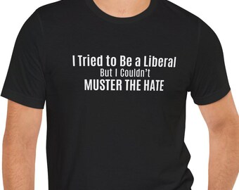 I Tried to Be a Liberal But I Couldn't Muster the Hate T-Shirt | Political Humor