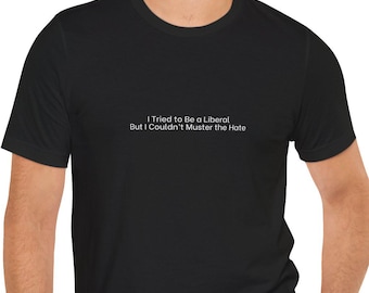 I Tried to Be a Liberal But I Couldn't Muster the Hate Small Text T-Shirt