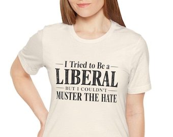 I Tried to Be Liberal But I Couldn't Muster the Hate T-Shirt | Political Statement Tee