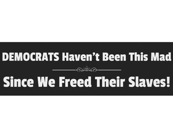 Conservative Magnet, Democrats Haven't Been This Mad Since We Freed Their Slaves