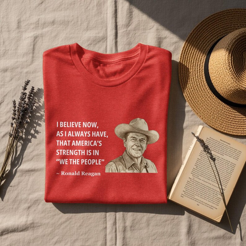 Ronald Reagan Quote T-Shirt, I Believe Now As I Always Have, America's Strength Is In We The People, Inspirational Tee