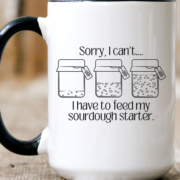 Sorry, I Can't...I Have To Feed My Sourdough Starter Coffee Mug. Cup for Sourdough Baker. Sourdough Gift for Her.  Sourdough Merch.