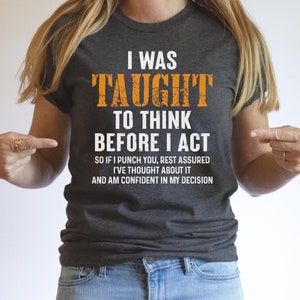 Fui ensinado a pensar antes de agir, então se eu der um soco em você, tenha certeza de que pensei sobre isso e estou confiante em minha decisão. Camisa, camiseta ofensiva