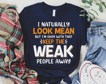 I Naturally Look Mean but I'm Okay With That Keep the Weak People Away Shirt, Rude Shirt, Sassy Shirt, Offensive Shirt, Sarcasm Shirt