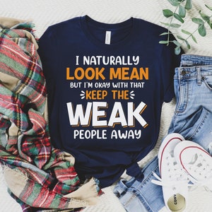 I Naturally Look Mean but I&#39;m Okay With That Keep the Weak People Away Shirt, Rude Shirt, Sassy Shirt, Offensive Shirt, Sarcasm Shirt