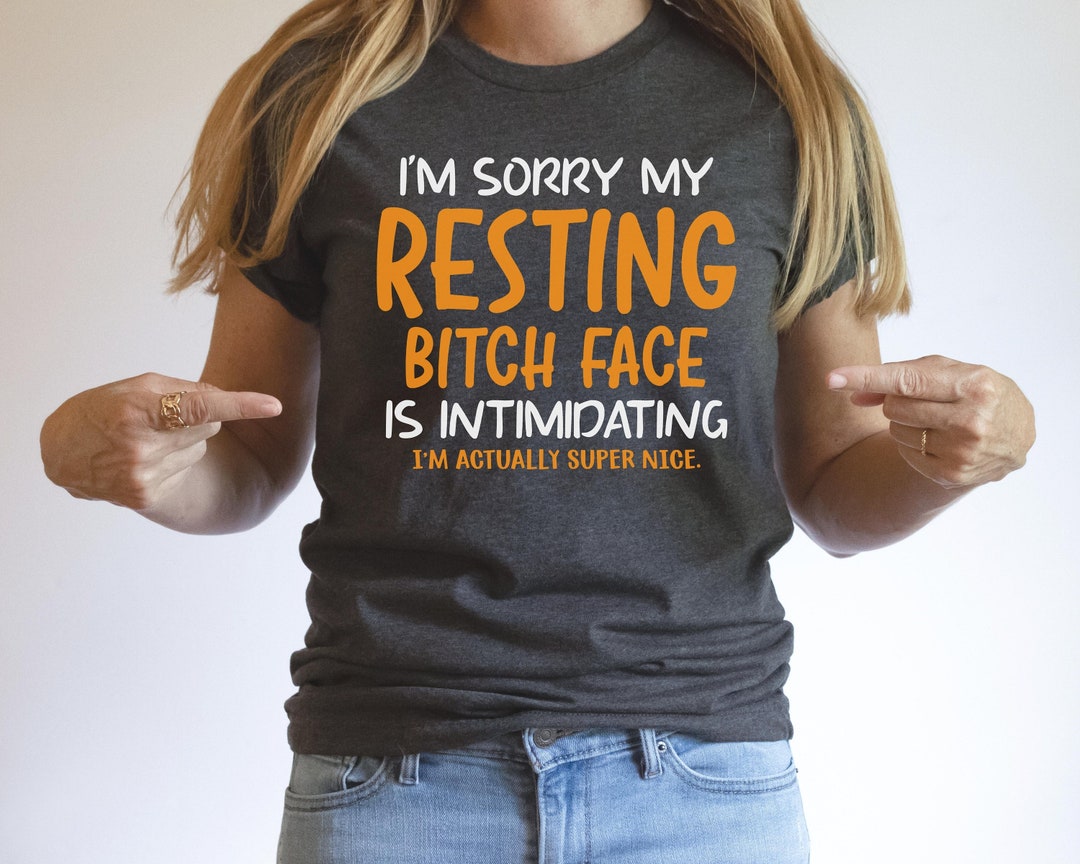 I'm Sorry My Resting Bitch Face is Intimidating I Am Actually Super