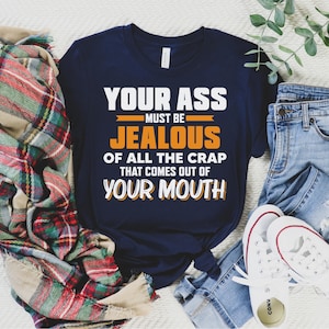 Your Ass Must Be Jealous of All the Crap That Comes Out of Your Mouth Shirt, Rude Shirt, Offensive Shirt, Humorous Shirt, Hilarious Tee
