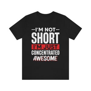 I'm Not Short I'm Just Concentrated Awesome Shirt, Short Person Shirt, Short Girl Shirt, Short Friend Gift, Funny Short People Tee,Sassy Tee image 6