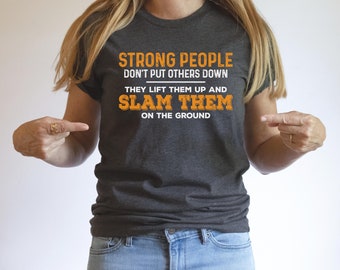 Strong People Don't Put Others Down They Lift Them Up and Slam Them on the Ground Shirt, Sarcastic Shirt, Offensive Shirt, Sassy Shirt