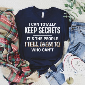 I Can Totally Keep Secrets It&#39;s the People I Tell Them to Who Can&#39;t Shirt, Sarcastic Shirt, Humorous Gift, Birthday Gift, Funny Quote Shirt