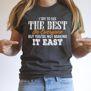 I Try to See the Best in Everyone but You&#39;re Not Making It Easy Shirt, Humor Shirt, Oddly Specific Shirt, Sarcasm Shirt, Funny Saying Shirt