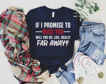 May include: A navy blue t-shirt with white text that reads "IF I PROMISE TO -MISS YOU- WILL YOU GO, LIKE, REALLY FAR AWAY?"
