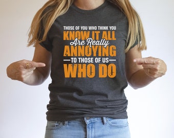 Those of You Who Think You Know It All Are Really Annoying to Those of Us Who Do Shirt, Rude Shirt, Sarcastic Shirt, Sarcasm, Offensive Tee