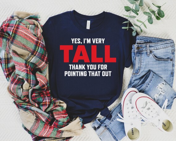 Yes, I'm Very Tall Thank You for Pointing That Out Shirt, Funny Tall Shirt, Gift for Tall Person, Height Humor Shirt, Sarcastic Tall Shirt