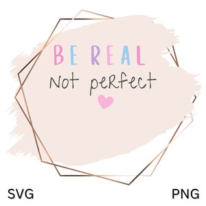 Be Real Not Perfect SVG, Positive Quote SVG, Be Real PNG, Digital Download