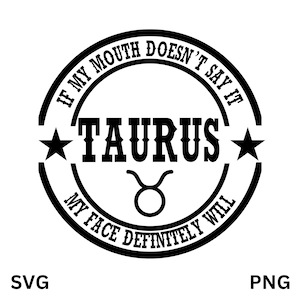 May include: Black and white circular graphic with the text "If my mouth doesn't say it, my face definitely will." and the word "Taurus" in a bold, western-style font. A star is on either side of the word "Taurus" and a bull's head symbol is below the word.