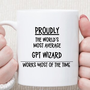 May include: White ceramic mug featuring the text "PROUDLY THE WORLD'S MOST AVERAGE GPT WIZARD WORKS MOST OF THE TIME" in black. The mug is held by two hands, with rings on the fingers.