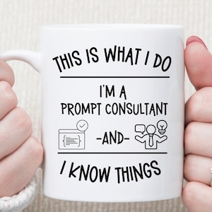 That Is What I Do I’m a Prompt Consultant And I Know Things Mug • Funny AI Consultant Gift • Prompt Engineer Coffee Mug • ChatGPT Humor Cup