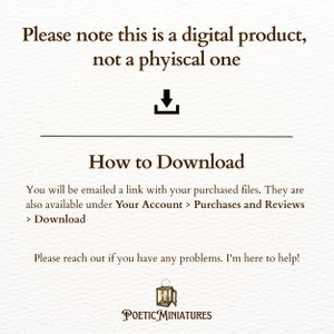 May include: A digital download notice with a download arrow icon. The text reads "Please note this is a digital product, not a physical one. How to Download. You will be emailed a link with your purchased files. They are also available under Your Account > Purchases and Reviews > Download. Please reach out if you have any problems. I'm here to help! POETIC MINIATURES"