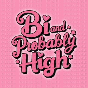 May include: Pink and black graphic text design with the words "Bi and Probably High" with stars and hearts.