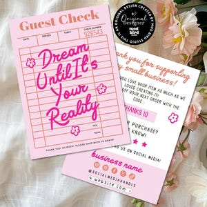 May include: Pink and white guest check with the text "Dream Until It's Your Reality" in pink lettering. The check has a line for date, server, table, and check number. The check is accompanied by a thank you card with the text "Thank you for supporting my small business!" and "You love your item as much as we loved creating it!" with a pink flower graphic. The card also includes a business name, social media handles, and website address.