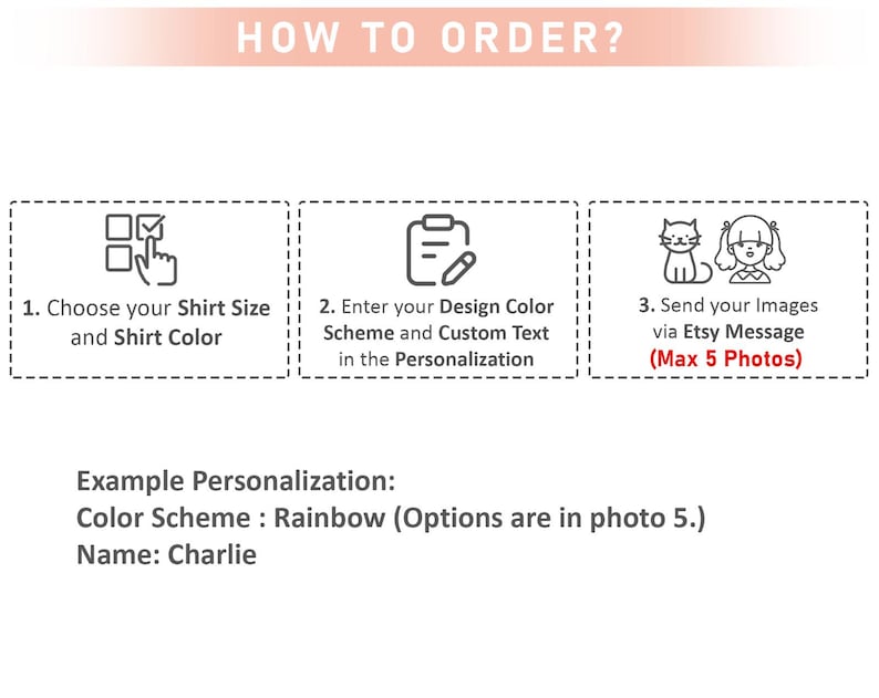 May include: Image with instructions on how to order a custom shirt. Steps include choosing shirt size and color, entering design color scheme and custom text, and sending images via Etsy message. Example personalization: Color Scheme: Rainbow, Name: Charlie.