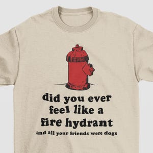 Did You Ever Feel Like A Fire Hydrant All Your Friends Were Dogs Shirt, Gifts For Friends, Funny Saying Shirt, Weirdcore Shirt, Brainrot Tee