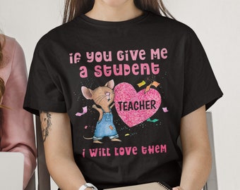 If You Give Me A Student I Will Love Them Shirt Teacher Appreciation Gift Cute Shirt For Teacher Elementary Teacher Preschool Teacher Shirt