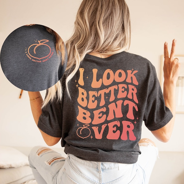 I Look Better Bent Over Shirt, Sarcastic Shirt, Women Funny Saying Shirt, Front & Back Printed Tee, Sarcasm Tee, Funny Peach Shapes Gift