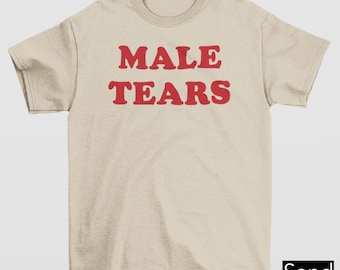 Male Tears Shirt, Funny Feminist Shirt For Women, Sarcastic Women Empowerment Shirt, Anti-Patriarchy Shirt, Strong Women Shirt, Gift For Her