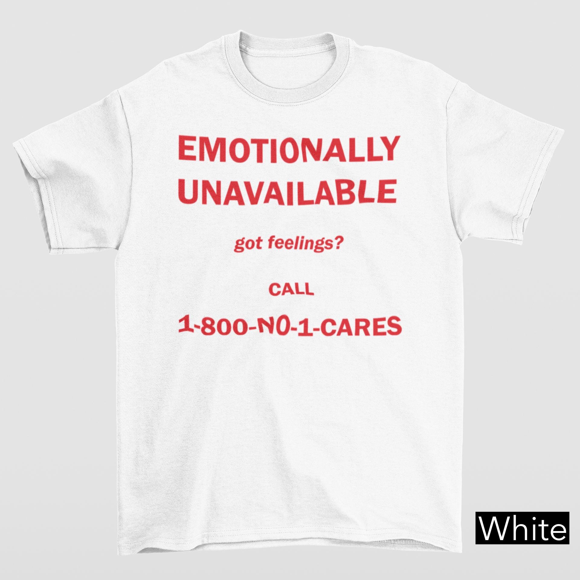 Emotionally Unavailable Got Feeling? Call 1-800-NO-1-CARES Shirt