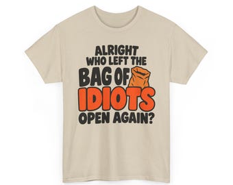 Alright Who Left Bag Of Idiots Open Again Shirt, Sarcastic Saying Shirt, Adult Humor Tee, Shirts That Go Hard, Humorous Tee, Funny Meme Tee