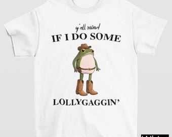 Y'all Mind If I Do Some Lollygaggin' Shirt, Funny Frog Shirt, Lollygagging Shirt, Humorous Shirt, Y2K Gen Z Funny Gag Gifts, Unhinged Shirt