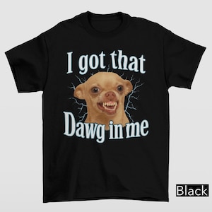 I Got That Dawg in Me Shirt, Crazy Chihuahua Meme T-Shirt, Cute Animal Shirt, Chihuahua Gift, Funny Meme Shirt, Humorous Gift Shirt, Y2K Tee