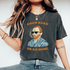 Gogh Hard Or Go Home Van Gogh Shirt Womens & Mens Van Gogh Tshirt Women Art Tee Artist Shirt Vincent Van Gogh Art Lover Gift Famous Artist
