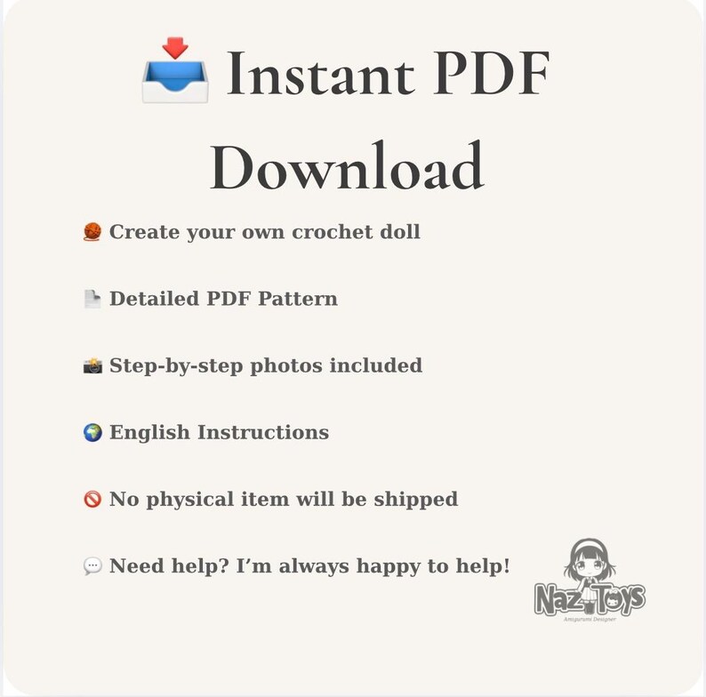 May include: An informational graphic for an instant PDF download crochet doll pattern. Text includes: Instant PDF Download, Create your own crochet doll, Detailed PDF Pattern, Step-by-step photos included, English Instructions, No physical item will be shipped, Need help? I'm always happy to help!, and the Naz Toys logo.